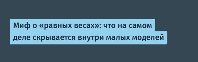 Миф о «равных весах»: что на самом деле скрывается внутри малых моделей