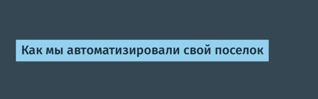 Как мы автоматизировали свой поселок