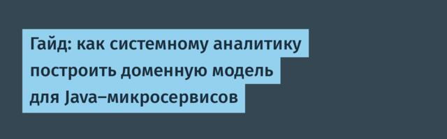 Гайд: как системному аналитику построить доменную модель для Java-микросервисов