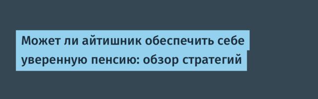 Может ли айтишник обеспечить себе уверенную пенсию: обзор стратегий