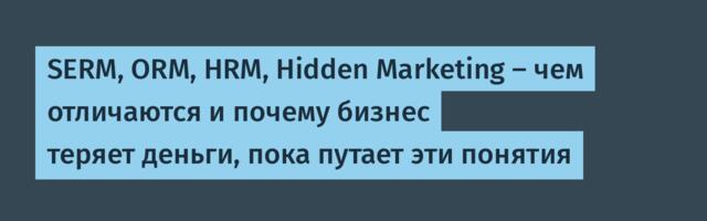 SERM, ORM, HRM, Hidden Marketing — чем отличаются и почему бизнес теряет деньги, пока путает эти понятия
