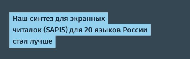 Наш синтез для экранных читалок (SAPI5) для 20 языков России стал лучше