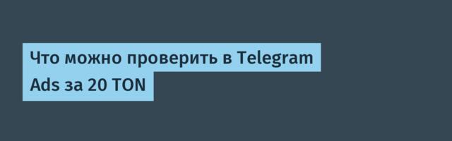 Что можно проверить в Telegram Ads за 20 TON