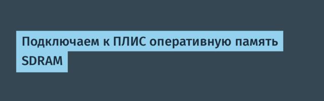 Подключаем к ПЛИС оперативную память SDRAM