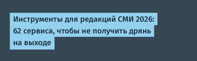 Инструменты для редакций СМИ 2026: 62 сервиса, чтобы не получить дрянь на выходе
