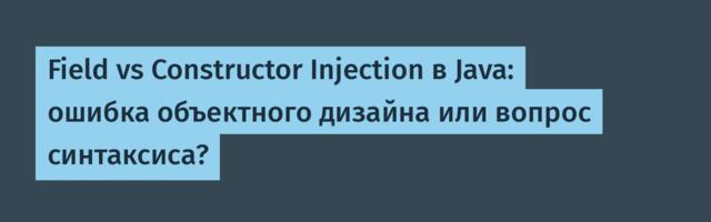 Field vs Constructor Injection в Java: ошибка объектного дизайна или вопрос синтаксиса?
