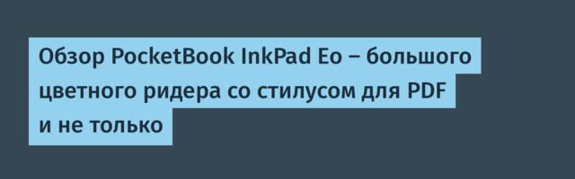 Обзор PocketBook InkPad Eo – большого цветного ридера со стилусом для PDF и не только