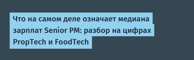 Что на самом деле означает медиана зарплат Senior PM: разбор на цифрах PropTech и FoodTech