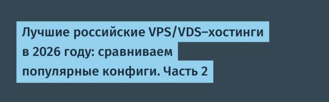 Лучшие российские VPS/VDS-хостинги в 2026 году: сравниваем популярные конфиги. Часть 2