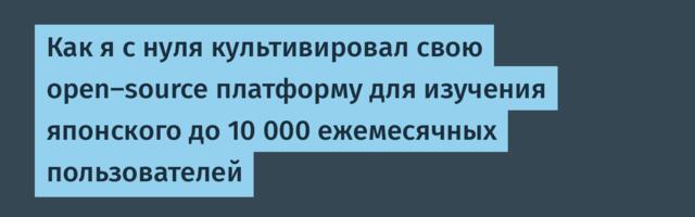 Как я с нуля культивировал свою open-source платформу для изучения японского до 10 000 ежемесячных пользователей
