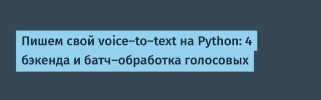 Пишем свой voice-to-text на Python: 4 бэкенда и батч-обработка голосовых