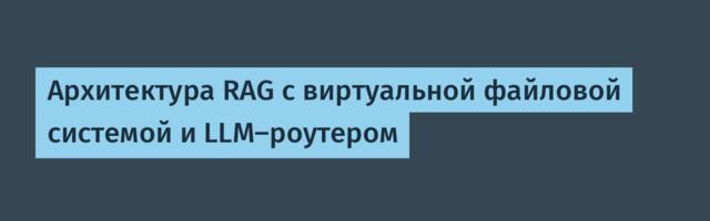 Архитектура RAG с виртуальной файловой системой и LLM-роутером
