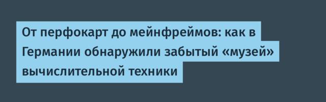 От перфокарт до мейнфреймов: как в Германии обнаружили забытый «музей» вычислительной техники