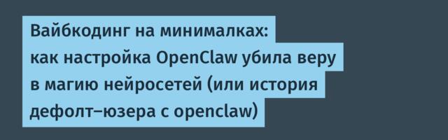Вайбкодинг на минималках: как настройка OpenClaw убила веру в магию нейросетей (или история дефолт-юзера с openclaw)