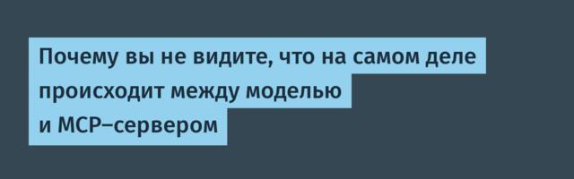 Почему вы не видите, что на самом деле происходит между моделью и MCP-сервером