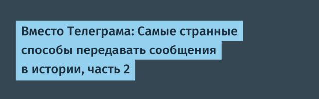 Вместо Телеграма: Самые странные способы передавать сообщения в истории, часть 2