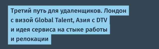 Третий путь для удаленщиков. Лондон с визой Global Talent, Азия с DTV и идея сервиса на стыке работы и релокации