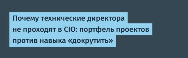 Почему технические директора не проходят в CIO: портфель проектов против навыка «докрутить»