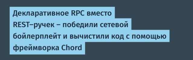 Декларативное RPC вместо REST-ручек — победили сетевой бойлерплейт и вычистили код с помощью фреймворка Chord