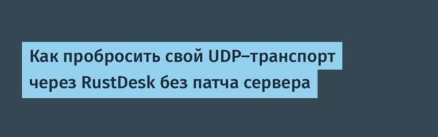 Как пробросить свой UDP-транспорт через RustDesk без патча сервера