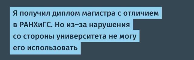 Я получил диплом магистра с отличием в РАНХиГС. Но из-за нарушения со стороны университета не могу его использовать