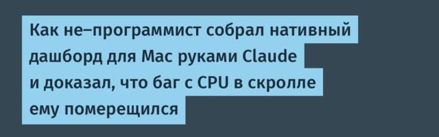 Как не-программист собрал нативный дашборд для Mac руками Claude и доказал, что баг с CPU в скролле ему померещился