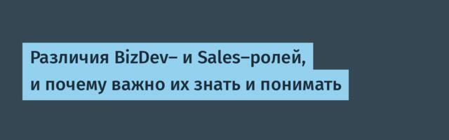 Различия BizDev- и Sales-ролей, и почему важно их знать и понимать