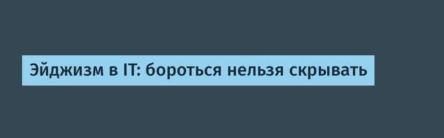 Эйджизм в IT: бороться нельзя скрывать
