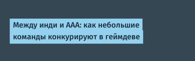 Между инди и AAA: как небольшие команды конкурируют в геймдеве