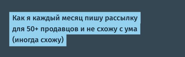 Как я каждый месяц пишу рассылку для 50+ продавцов и не схожу с ума (иногда схожу)
