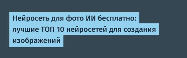 Нейросеть для фото ИИ бесплатно: лучшие ТОП 10 нейросетей для создания изображений