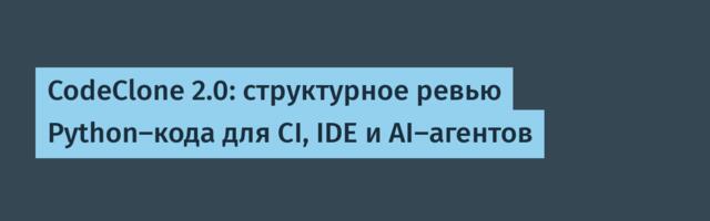 CodeClone 2.0: структурное ревью Python-кода для CI, IDE и AI-агентов