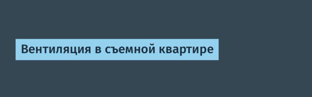 Вентиляция в съемной квартире