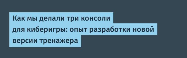 Как мы делали три консоли для киберигры: опыт разработки новой версии тренажера