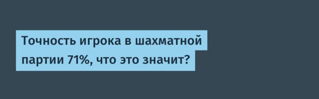 Точность игрока в шахматной партии 71%, что это значит?