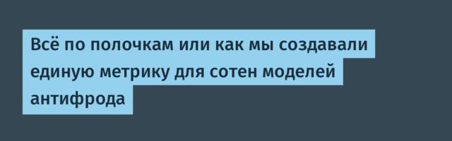 Всё по полочкам или как мы создавали единую метрику для сотен моделей антифрода