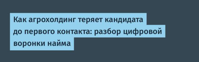 Как агрохолдинг теряет кандидата до первого контакта: разбор цифровой воронки найма