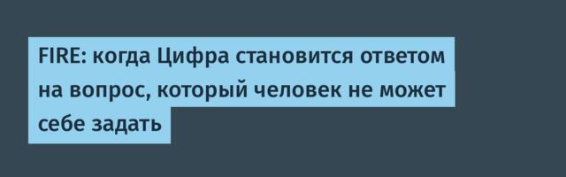 FIRE: когда Цифра становится ответом на вопрос, который человек не может себе задать