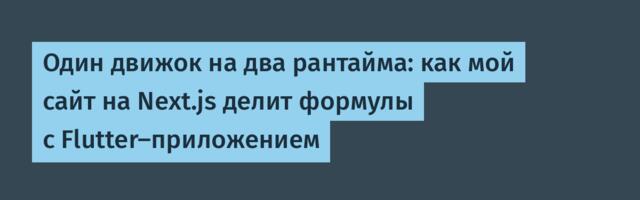 Один движок на два рантайма: как мой сайт на Next.js делит формулы с Flutter-приложением