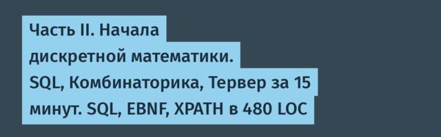 Часть II. Начала дискретной математики. SQL, Комбинаторика, Тервер за 15 минут. SQL, EBNF, XPATH в 480 LOC