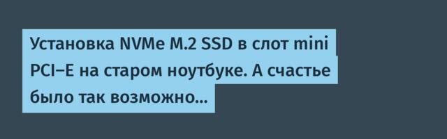 Установка NVMe M.2 SSD в слот mini PCI-E на старом ноутбуке. А счастье было так возможно…