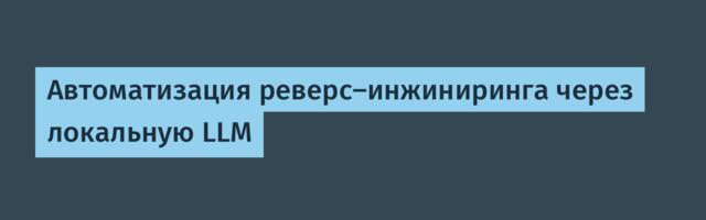 Автоматизация реверс‑инжиниринга через локальную LLM
