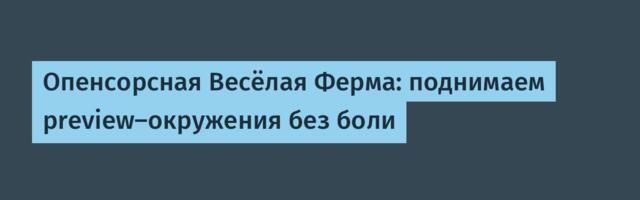 Опенсорсная Весёлая Ферма: поднимаем preview‑окружения без боли
