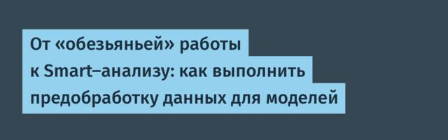 От «обезьяньей» работы к Smart-анализу: как выполнить предобработку данных для моделей
