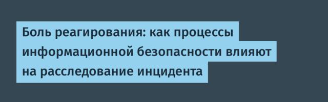 Боль реагирования: как процессы информационной безопасности влияют на расследование инцидента