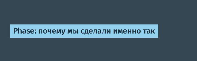 Phase: почему мы сделали именно так