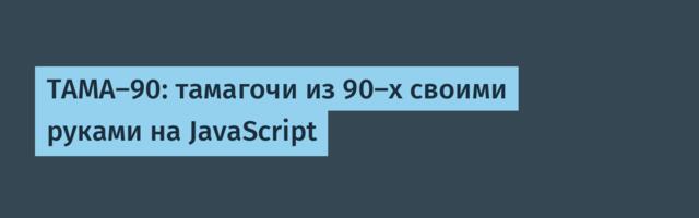 TAMA-90: тамагочи из 90-х своими руками на JavaScript