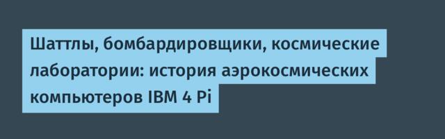 [Перевод] Шаттлы, бомбардировщики, космические лаборатории: история аэрокосмических компьютеров IBM 4 Pi