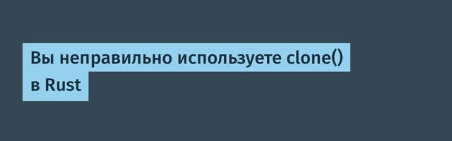 Вы неправильно используете clone() в Rust