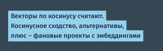 Векторы по косинусу считают. Косинусное сходство, альтернативы, плюс — фановые проекты с эмбеддингами